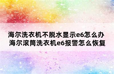 海尔洗衣机不脱水显示e6怎么办 海尔滚筒洗衣机e6报警怎么恢复